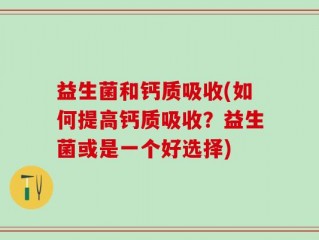 益生菌和钙质吸收(如何提高钙质吸收？益生菌或是一个好选择)