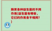 肠胃各种益生菌的不同作用(益生菌有哪些，它们的作用各不相同？)