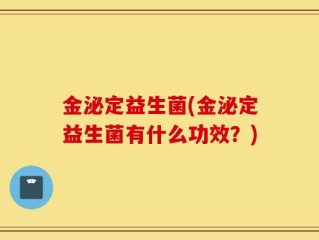 金泌定益生菌(金泌定益生菌有什么功效？)