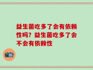 益生菌吃多了会有依赖性吗？益生菌吃多了会不会有依赖性