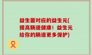 益生菌对应的益生元(提高肠道健康！益生元给你的肠道更多保护)