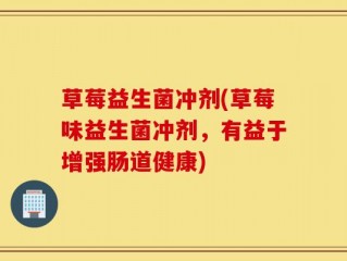 草莓益生菌冲剂(草莓味益生菌冲剂，有益于增强肠道健康)