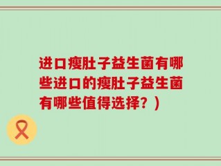 进口瘦肚子益生菌有哪些进口的瘦肚子益生菌有哪些值得选择？)