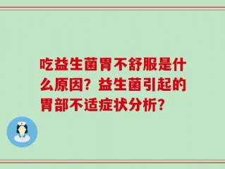 吃益生菌胃不舒服是什么原因？益生菌引起的胃部不适症状分析？