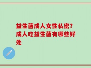 益生菌成人女性私密？成人吃益生菌有哪些好处