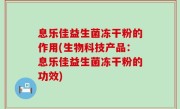 息乐佳益生菌冻干粉的作用(生物科技产品：息乐佳益生菌冻干粉的功效)