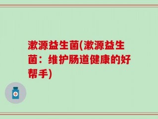 漱源益生菌(漱源益生菌：维护肠道健康的好帮手)