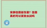安静佳茵益生菌？佳茵真的可以紧致水润吗
