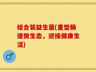 组合装益生菌(重塑肠道微生态，迎接健康生活)