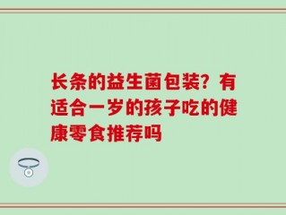 长条的益生菌包装？有适合一岁的孩子吃的健康零食推荐吗