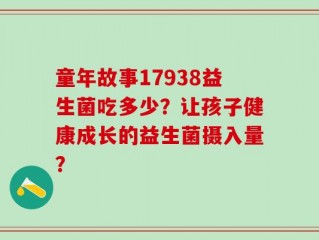 童年故事17938益生菌吃多少？让孩子健康成长的益生菌摄入量？