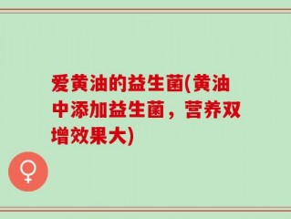 爱黄油的益生菌(黄油中添加益生菌，营养双增效果大)