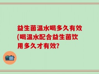 益生菌温水喝多久有效(喝温水配合益生菌饮用多久才有效？