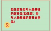 益生菌是老年人最基础的营养品(益生菌：老年人最基础的营养必需品)