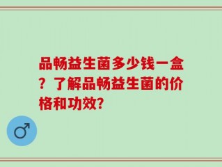 品畅益生菌多少钱一盒？了解品畅益生菌的价格和功效？