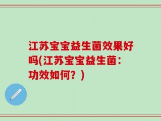 江苏宝宝益生菌效果好吗(江苏宝宝益生菌：功效如何？)