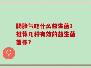 肠胀气吃什么益生菌？推荐几种有效的益生菌菌株？