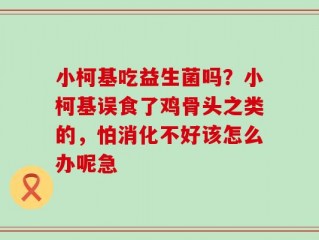 小柯基吃益生菌吗？小柯基误食了鸡骨头之类的，怕消化不好该怎么办呢急