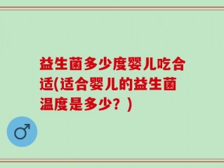 益生菌多少度婴儿吃合适(适合婴儿的益生菌温度是多少？)