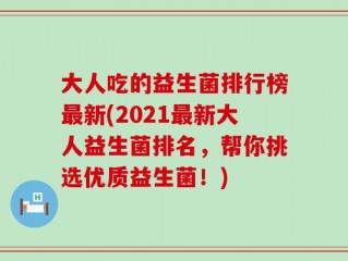 大人吃的益生菌排行榜最新(2021最新大人益生菌排名，帮你挑选优质益生菌！)