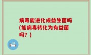 病毒能进化成益生菌吗(能病毒转化为有益菌吗？)