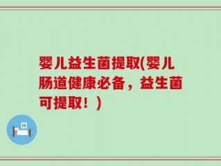 婴儿益生菌提取(婴儿肠道健康必备，益生菌可提取！)