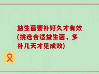 益生菌要补好久才有效(挑选合适益生菌，多补几天才见成效)