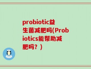 probiotic益生菌减肥吗(Probiotics能帮助减肥吗？)