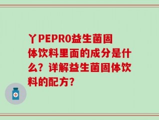 丫PEPR0益生菌固体饮料里面的成分是什么？详解益生菌固体饮料的配方？