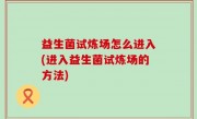 益生菌试炼场怎么进入(进入益生菌试炼场的方法)