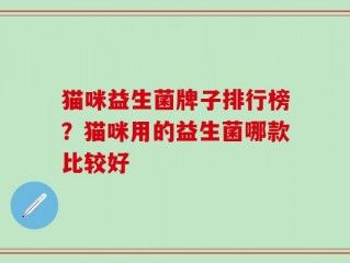猫咪益生菌牌子排行榜？猫咪用的益生菌哪款比较好