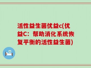 活性益生菌优益c(优益C：帮助消化系统恢复平衡的活性益生菌)