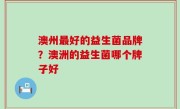 澳州最好的益生菌品牌？澳洲的益生菌哪个牌子好