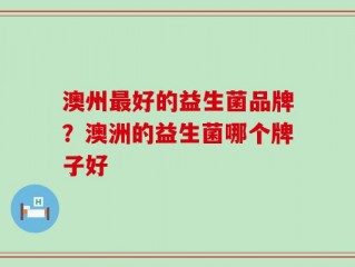 澳州最好的益生菌品牌？澳洲的益生菌哪个牌子好