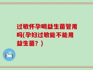 过敏怀孕喝益生菌管用吗(孕妇过敏能不能用益生菌？)