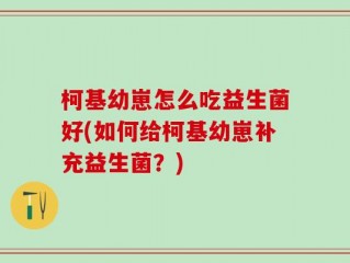 柯基幼崽怎么吃益生菌好(如何给柯基幼崽补充益生菌？)