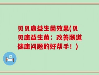 贝贝康益生菌效果(贝贝康益生菌：改善肠道健康问题的好帮手！)