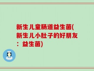新生儿童肠道益生菌(新生儿小肚子的好朋友：益生菌)