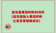 益生菌果蔬奶粉的功效(益生菌融入果蔬奶粉 让宝宝更健康成长)