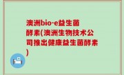 澳洲bio-e益生菌酵素(澳洲生物技术公司推出健康益生菌酵素)