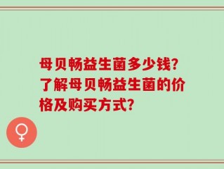 母贝畅益生菌多少钱？了解母贝畅益生菌的价格及购买方式？