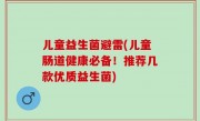 儿童益生菌避雷(儿童肠道健康必备！推荐几款优质益生菌)