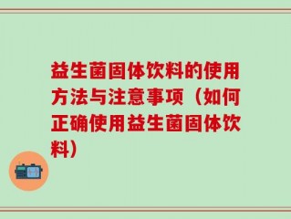 益生菌固体饮料的使用方法与注意事项（如何正确使用益生菌固体饮料）