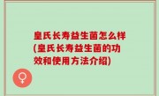 皇氏长寿益生菌怎么样(皇氏长寿益生菌的功效和使用方法介绍)