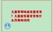 儿童草莓味益生菌牙膏？儿童益生菌牙膏有什么作用和功效