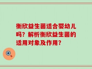 衡欣益生菌适合婴幼儿吗？解析衡欣益生菌的适用对象及作用？