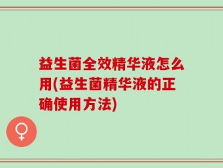 益生菌全效精华液怎么用(益生菌精华液的正确使用方法)