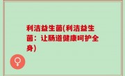 利洁益生菌(利洁益生菌：让肠道健康呵护全身)