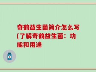 奇鹤益生菌简介怎么写(了解奇鹤益生菌：功能和用途