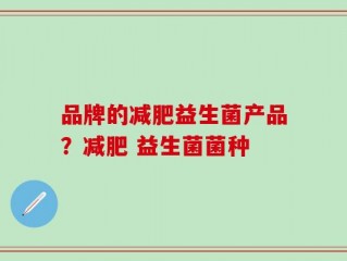 品牌的减肥益生菌产品？减肥 益生菌菌种